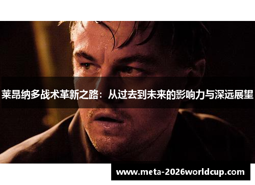 莱昂纳多战术革新之路:从过去到未来的影响力与深远展望 莱昂纳多战术革新之路:从过去到未来的影响力与深远展望