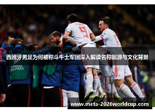 西班牙男足为何被称斗牛士军团深入解读名称起源与文化背景
