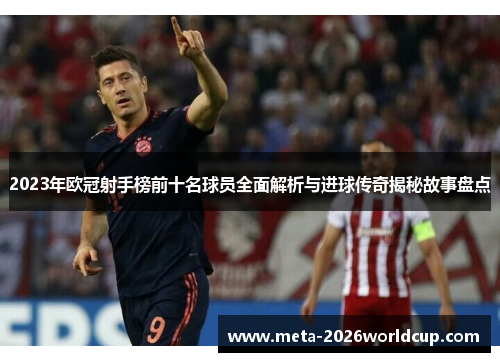 2023年欧冠射手榜前十名球员全面解析与进球传奇揭秘故事盘点