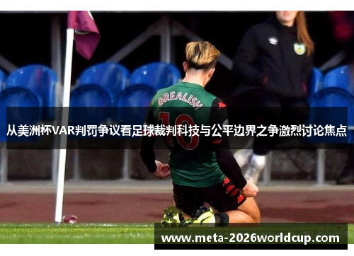 从美洲杯VAR判罚争议看足球裁判科技与公平边界之争激烈讨论焦点 从美洲杯VAR判罚争议看足球裁判科技与公平边界之争激烈讨论焦点