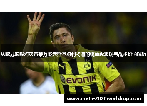 从欧冠巅峰对决看莱万多夫斯基对利物浦的统治级表现与战术价值解析 从欧冠巅峰对决看莱万多夫斯基对利物浦的统治级表现与战术价值解析