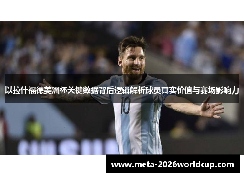 以拉什福德美洲杯关键数据背后逻辑解析球员真实价值与赛场影响力