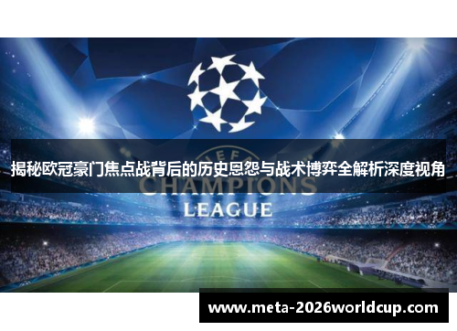 揭秘欧冠豪门焦点战背后的历史恩怨与战术博弈全解析深度视角