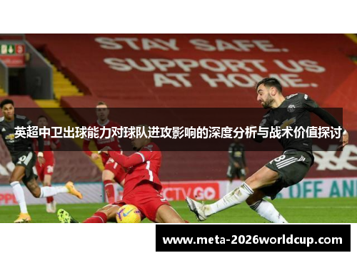 英超中卫出球能力对球队进攻影响的深度分析与战术价值探讨