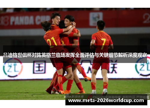 吕迪格世俱杯对阵英格兰临场发挥全面评估与关键细节解析深度观察