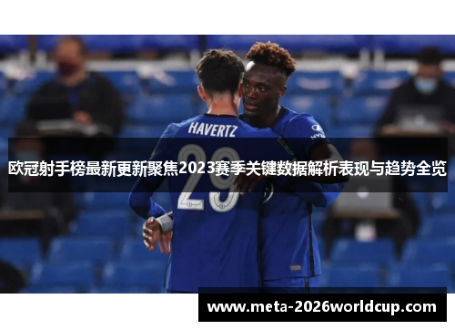 欧冠射手榜最新更新聚焦2023赛季关键数据解析表现与趋势全览