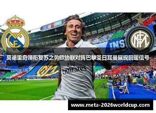 莫德里奇领衔复苏之势欧协联对阵巴黎圣日耳曼展现回暖信号