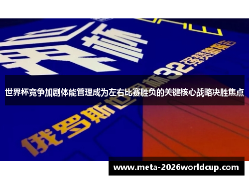 世界杯竞争加剧体能管理成为左右比赛胜负的关键核心战略决胜焦点 世界杯竞争加剧体能管理成为左右比赛胜负的关键核心战略决胜焦点