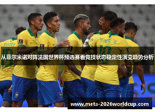从菲尔米诺对阵法国世界杯预选赛看竞技状态稳定性演变趋势分析