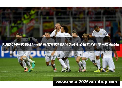 欧冠加时赛极限体能考验揭示顶级球队胜负分水岭背后的科学与意志较量