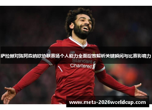萨拉赫对阵阿森纳欧协联赛场个人能力全面绽放解析关键瞬间与比赛影响力