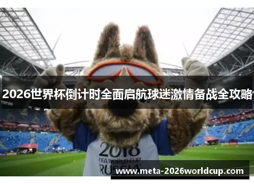 2026世界杯倒计时全面启航球迷激情备战全攻略