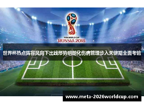 世界杯热点阵容风向下出线形势明朗化伤病管理步入关键期全面考验
