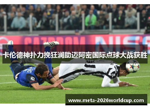 卡伦德神扑力挽狂澜助迈阿密国际点球大战获胜 卡伦德神扑力挽狂澜助迈阿密国际点球大战获胜