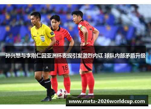 孙兴慜与李刚仁因亚洲杯表现引发激烈内讧 球队内部矛盾升级