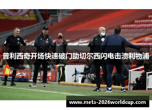 普利西奇开场快速破门助切尔西闪电击溃利物浦