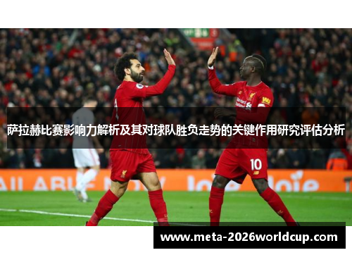 萨拉赫比赛影响力解析及其对球队胜负走势的关键作用研究评估分析